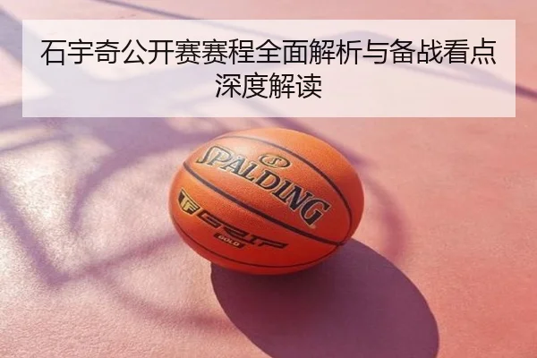 石宇奇公开赛赛程全面解析与备战看点深度解读
